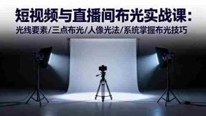 (16416期)短视频与直播间布光实战课:光线要素/三点布光/人像光法/系统掌握布光技巧-湘创网