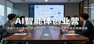 AI智能体创业营:聚焦企业AI落地,助全员提效,开启智能运营与商业思维突破-湘创网