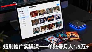(16332期)短剧推广实操课:授权获取+素材下载+爆款剪辑+平台运营,单账号月入1.5万+-湘创网