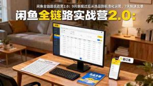 (16263期)闲鱼全链路实战营2.0:9月新规过后从选品到标准化运营,7天快速出单-湘创网