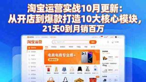 (16403期)淘宝运营实战10月更新:从开店到爆款打造10大核心模块,21天0到月销百万-湘创网