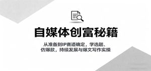 自媒体创富秘籍:从准备到IP赛道确定,学选题、仿爆款,持续发展与爆文写作实操-湘创网