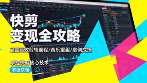 (16382期)快剪变现全攻略:涵盖高效剪辑流程/音乐重组/案例实操,掌握快剪核心技术-湘创网