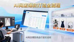 (16326期)AI网店爆款商品打造实战班:AI技术实现商品图智能处理,快速搭建AI网店-湘创网