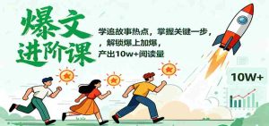 爆文进阶课：学追故事热点，掌握关键一步，解锁爆上加爆，产出10w+阅读量-湘创网