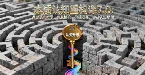 (16218期)本质认知重构课7.0:通过语言哲学、信息博弈、价值交换,突破认知局限-湘创网
