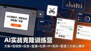 (16328期)AI实战克隆训练营:文案+短视频+投放+直播+社群+IP+矩阵+管理八大核心模块-湘创网
