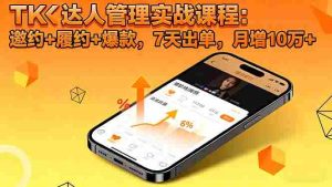 (16390期)TK达人管理实战课程:邀约+履约+爆款,7天出单,月增10万+-湘创网