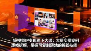 (16410期)短视频IP变现线下大课:大量实操案例逐帧拆解,掌握可复制落地的搞钱技能-湘创网