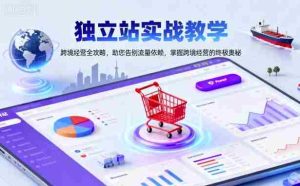 独立站实战教学，跨境经营全攻略，助您告别流量依赖，掌握跨境经营的终极奥-湘创网