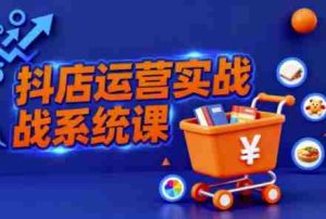 抖音小店全流程实操课,助创业者商家系统掌握抖店运营精髓-湘创网