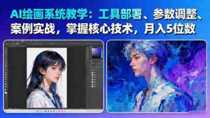 (16399期)AI绘画系统教学:工具部署+参数调整+案例实战+核心技术,月入5位数-61节课-湘创网