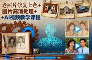 老照片修复上色+图片高清处理+Ai视频教学课程-湘创网