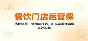 餐饮门店运营课：选址测算、添加剂技巧，加抖音美团运营，高效盈利-湘创网