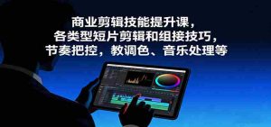 商业剪辑技能提升课,各类型短片剪辑和组接技巧,节奏把控,教调色、音乐处理等-湘创网