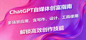 ChatGPT自媒体创富指南,多场景应用,含写作、设计、工具使用,解锁高效创作技能-湘创网