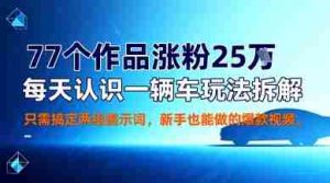 77个作品涨粉25W，每天认识一辆车玩法拆解，只需搞定两组提示词，新手也能做的爆款视频-湘创网