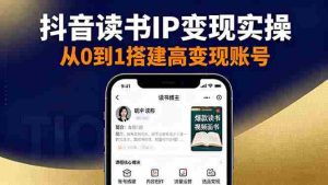 (16329期)抖音/视频号/小红书读书IP变现实操:账号搭建+内容创作+流量运营+选品变现-湘创网