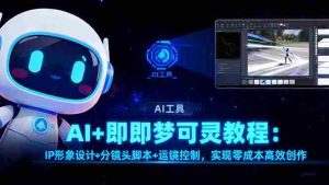 (16423期)AI+即梦可灵教程:IP形象设计+分镜头脚本+运镜控制,实现零成本高效创作-湘创网