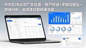 (16389期)外贸B2B 谷歌广告获客:账户搭建+关键词优化+数据分析 低成本获取精准询盘-湘创网