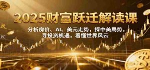 2025财富跃迁解读：析房价、AI、美元走势，探中美局势，寻投资机遇，看懂世界风云-湘创网
