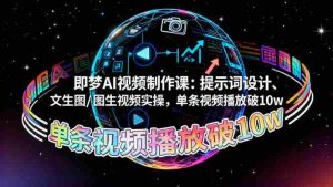 （16417期）即梦AI视频制作课：提示词设计、文生图/图生视频实操，单条视频播放破10w-湘创网