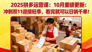 (16400期)2025拼多多运营课:10月重磅更新:冲刺双11迎接旺季,看完就可以日销千单-湘创网