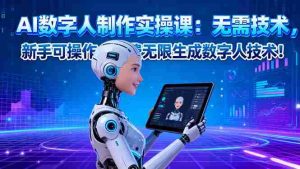 (16376期)AI数字人制作实操课:无需技术,新手可操作,免费无限生成数字人技术!-湘创网