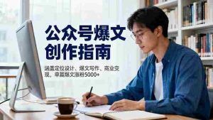 (16380期)公众号爆文创作指南,涵盖定位设计+爆文写作+商业变现,单篇爆文涨粉5000+-湘创网