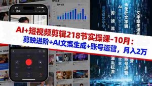 (16353期)AI+短视频剪辑218节实操课-10月:剪映进阶+AI文案生成+账号运营,月入2万-湘创网
