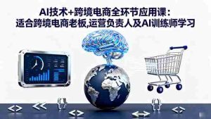 (16300期)AI技术+跨境电商全环节应用课:适合跨境电商老板,运营负责人及AI训练师学习-湘创网