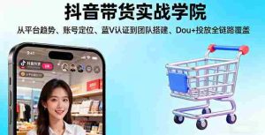 （16215期）抖音带货实战学院:从平台趋势/账号定位/蓝V认证到团队搭建/Dou+投放全链路-湘创网