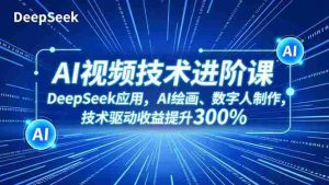 (16712期)AI视频技术进阶课,DeepSeek应用、AI绘画、数字人制作,技术驱动收益提升300%-湘创网