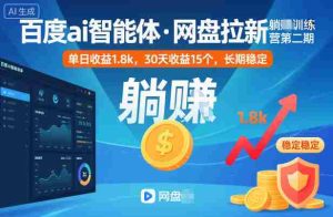 百度ai智能体·网盘拉新躺賺训练营第二期:单日收益1.8k,30天收益15个,长期稳定-湘创网