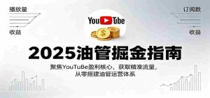 2025油管掘金指南:聚焦YouTuBe盈利核心,获取精准流量,从零搭建油管运营体系-湘创网