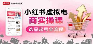小红书虚拟电商实操课：选品起号+AI 内容创作+店铺运营+引流私域+自动化发笔记-湘创网