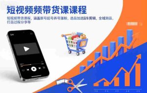 短视频带货课程，涵盖新号起号养号涨粉，选品加选品车剪辑，全域测品，打品过程分享等-湘创网
