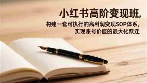 （16633期）小红书高阶变现班，构建一套可执行的高利润变现SOP体系，实现账号价值的最大化跃迁-湘创网