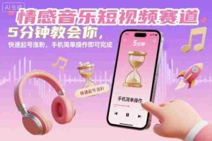情感音乐短视频赛道，5分钟教会你，快速起号涨粉，手机简单操作即可完成-湘创网