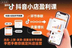 抖音小店盈利课-选品-上架-发货-流量全环节拆解，手把手教你搞定抖店运营-湘创网