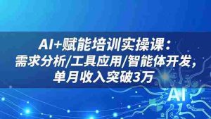 (16517期)AI+赋能培训实操课:需求分析/工具应用/智能体开发,单月收入突破3万-湘创网