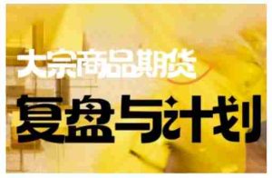 倍增计划·大宗商品期货复盘与计划,掌握在复杂多变的市场中做出明智的交易决策(更新9月)-湘创网