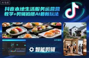 抖音本地生活服务运营教学+剪辑拍摄AI最新玩法-湘创网