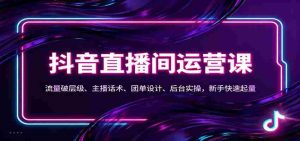 抖音同城直播间运营课:流量破层级、主播话术、团单设计、后台实操,新手快速起量-湘创网