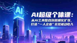 (16515期)AI超级个体课:从AI工具整合到规模化扩张,打造“一人企业”实现被动收入-湘创网
