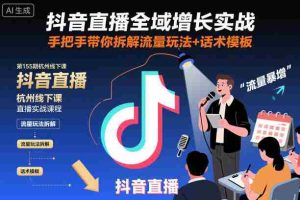 抖音直播全域增长实战第155期杭州线下课,手把手带你拆解流量玩法+话术模板-湘创网