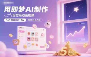 用即梦AI制作治愈系动画视频，16个视频涨粉13W，保守日入5张-湘创网