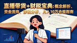 (16444期)直播带货+财税宝典:概念解析、资金流向、涉税分析,月入10万合规指南-湘创网