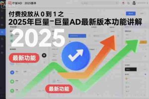 付费投放从0到1之2025年巨量AD最新版本功能讲解-湘创网