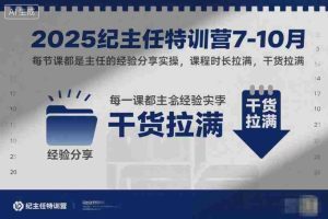 2025纪主任特训营7-10月,每节课都是主任的经验分享实操,课程时长拉满,干货拉满-湘创网